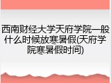 西南财经大学天府学院一般什么时候放寒暑假(天府学院寒暑假时间)