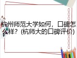 杭州师范大学如何，口碑怎么样？(杭师大的口碑评价)