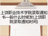 上饶职业技术学院录取通知书一般什么时候发(上饶职院录取通知时间)