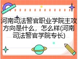 河南司法警官职业学院主攻方向是什么，怎么样(河南司法警官学院专长)