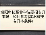 濮阳科技职业学院要招专升本吗，如何参考(濮阳科技专升本条件)