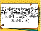 辽宁特殊教育师范高等专科学校毕业后就业前景怎么样，毕业生去向(辽宁特教专科就业去向)