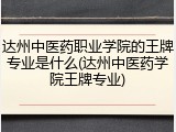 达州中医药职业学院的王牌专业是什么(达州中医药学院王牌专业)