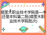 塔里木职业技术学院是一本还是本科第二批(塔里木职业技术学院批次)