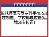 运城师范高等专科学校地址在哪里，学校地理位置(运城师专位置)