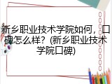新乡职业技术学院如何，口碑怎么样？(新乡职业技术学院口碑)