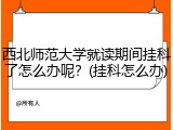 西北师范大学就读期间挂科了怎么办呢？(挂科怎么办)