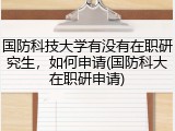 国防科技大学有没有在职研究生，如何申请(国防科大在职研申请)