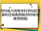 郑州电力高等专科学校的学费和住宿费明细(郑州电专费用明细)