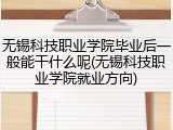 无锡科技职业学院毕业后一般能干什么呢(无锡科技职业学院就业方向)