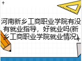 河南新乡工商职业学院有没有就业指导，好就业吗(新乡工商职业学院就业情况)