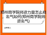 郑州商学院师资力量怎么样，名气如何(郑州商学院师资名气)