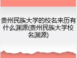 贵州民族大学的校名来历有什么渊源(贵州民族大学校名渊源)