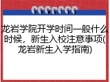 龙岩学院开学时间一般什么时候，新生入校注意事项(龙岩新生入学指南)