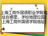 上海工商外国语职业学院地址在哪里，学校地理位置(上海工商外国语学院地址)