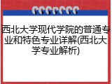 西北大学现代学院的普通专业和特色专业详解(西北大学专业解析)