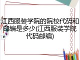 江西服装学院的院校代码和邮编是多少(江西服装学院代码邮编)