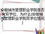 安徽城市管理职业学院是否有双学位，为什么(安徽城市管理职业学院双学位情况)