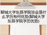 聊城大学东昌学院毕业是什么学历有何优势(聊城大学东昌学院学历优势)