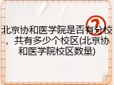 北京协和医学院是否有分校，共有多少个校区(北京协和医学院校区数量)