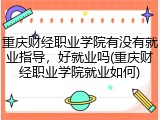 重庆财经职业学院有没有就业指导，好就业吗(重庆财经职业学院就业如何)