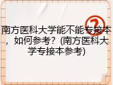 南方医科大学能不能专接本，如何参考？(南方医科大学专接本参考)