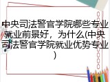 中央司法警官学院哪些专业就业前景好，为什么(中央司法警官学院就业优势专业)
