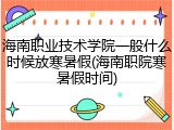 海南职业技术学院一般什么时候放寒暑假(海南职院寒暑假时间)