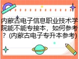 内蒙古电子信息职业技术学院能不能专接本，如何参考？(内蒙古电子专升本参考)