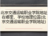 北京交通运输职业学院地址在哪里，学校地理位置(北京交通运输职业学院地址)