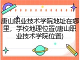 唐山职业技术学院地址在哪里，学校地理位置(唐山职业技术学院位置)