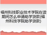 福州科技职业技术学院在读期间怎么申请助学贷款(福州科技学院助学贷款)