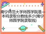 南宁师范大学师园学院是一本吗录取分数线多少(南宁师园学院录取线)
