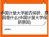 中国计量大学能否保研，原因是什么(中国计量大学保研原因)