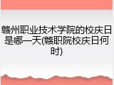 赣州职业技术学院的校庆日是哪一天(赣职院校庆日何时)