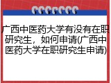 广西中医药大学有没有在职研究生，如何申请(广西中医药大学在职研究生申请)