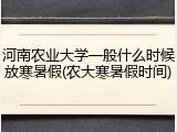 河南农业大学一般什么时候放寒暑假(农大寒暑假时间)