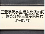 三亚学院学生男女比例如何，趋势分析(三亚学院男女比例趋势)