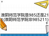 淮阴师范学院是985还是211(淮阴师范学院非985211)