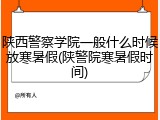 陕西警察学院一般什么时候放寒暑假(陕警院寒暑假时间)