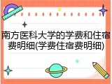 南方医科大学的学费和住宿费明细(学费住宿费明细)