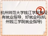 杭州师范大学钱江学院有没有就业指导，好就业吗(杭州钱江学院就业指导)