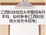 江西科技师范大学要招专升本吗，如何参考(江西科技师大专升本招考)