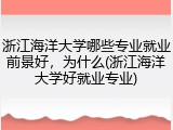 浙江海洋大学哪些专业就业前景好，为什么(浙江海洋大学好就业专业)