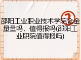 邵阳工业职业技术学院含金量量吗，值得报吗(邵阳工业职院值得报吗)