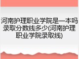 河南护理职业学院是一本吗录取分数线多少(河南护理职业学院录取线)