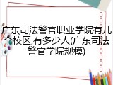 广东司法警官职业学院有几个校区,有多少人(广东司法警官学院规模)