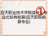 应天职业技术学院读什么专业比较有前景(应天职院前景专业)