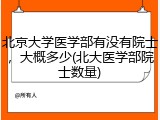 北京大学医学部有没有院士，大概多少(北大医学部院士数量)
