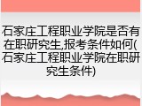石家庄工程职业学院是否有在职研究生,报考条件如何(石家庄工程职业学院在职研究生条件)